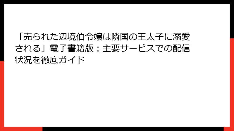 「売られた辺境伯令嬢は隣国の王太子に溺愛される」電子書籍版：主要サービスでの配信状況を徹底ガイド