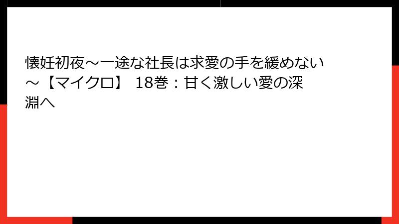 懐妊初夜～一途な社長は求愛の手を緩めない～【マイクロ】 18巻：甘く激しい愛の深淵へ