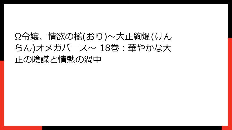 Ω令嬢、情欲の檻(おり)～大正絢爛(けんらん)オメガバース～ 18巻：華やかな大正の陰謀と情熱の渦中