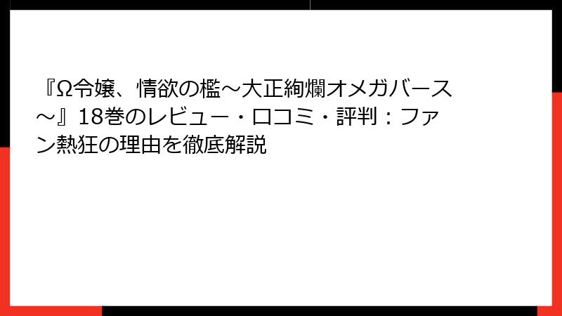『Ω令嬢、情欲の檻～大正絢爛オメガバース～』18巻のレビュー・口コミ・評判：ファン熱狂の理由を徹底解説