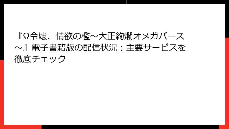 『Ω令嬢、情欲の檻～大正絢爛オメガバース～』電子書籍版の配信状況：主要サービスを徹底チェック