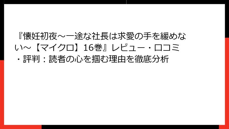 『懐妊初夜～一途な社長は求愛の手を緩めない～【マイクロ】16巻』レビュー・口コミ・評判：読者の心を掴む理由を徹底分析