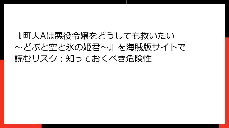 『町人Aは悪役令嬢をどうしても救いたい ～どぶと空と氷の姫君～』を海賊版サイトで読むリスク：知っておくべき危険性