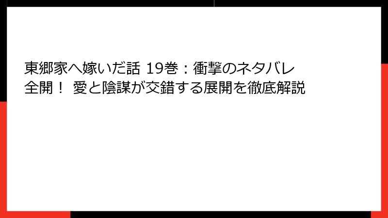東郷家へ嫁いだ話 19巻：衝撃のネタバレ全開！ 愛と陰謀が交錯する展開を徹底解説