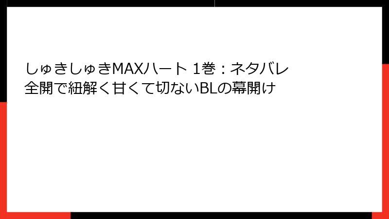 しゅきしゅきMAXハート 1巻：ネタバレ全開で紐解く甘くて切ないBLの幕開け