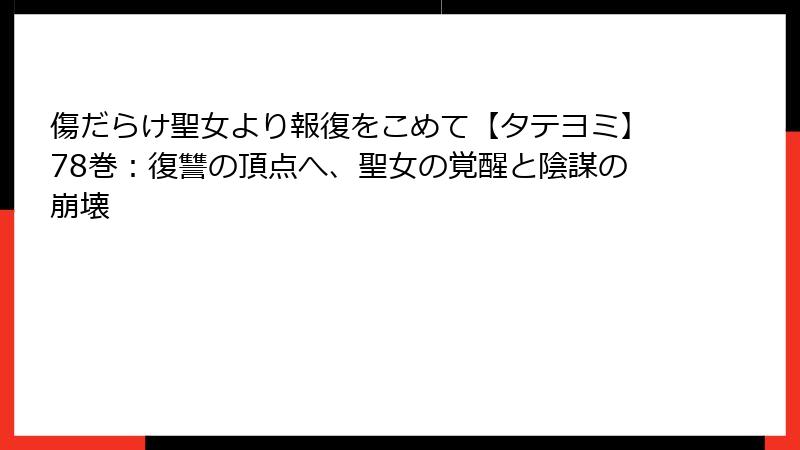 傷だらけ聖女より報復をこめて【タテヨミ】78巻：復讐の頂点へ、聖女の覚醒と陰謀の崩壊