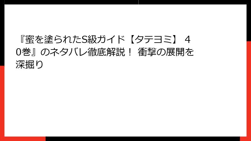 『蜜を塗られたS級ガイド【タテヨミ】 40巻』のネタバレ徹底解説！ 衝撃の展開を深掘り