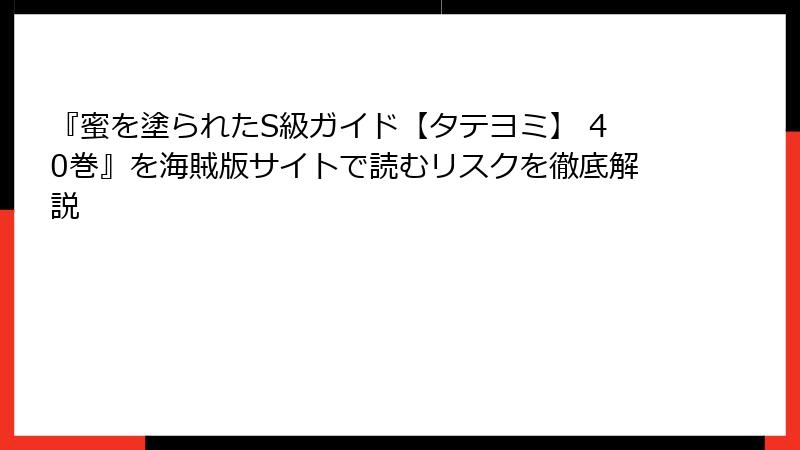 『蜜を塗られたS級ガイド【タテヨミ】 40巻』を海賊版サイトで読むリスクを徹底解説