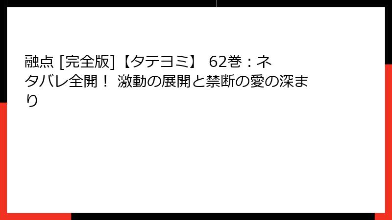 融点 [完全版]【タテヨミ】 62巻：ネタバレ全開！ 激動の展開と禁断の愛の深まり