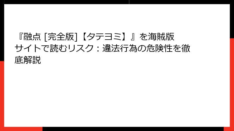 『融点 [完全版]【タテヨミ】』を海賊版サイトで読むリスク：違法行為の危険性を徹底解説