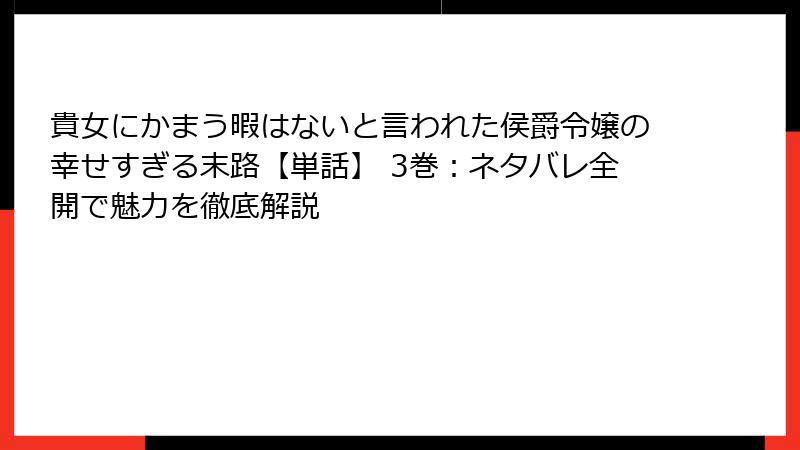 貴女にかまう暇はないと言われた侯爵令嬢の幸せすぎる末路【単話】 3巻：ネタバレ全開で魅力を徹底解説
