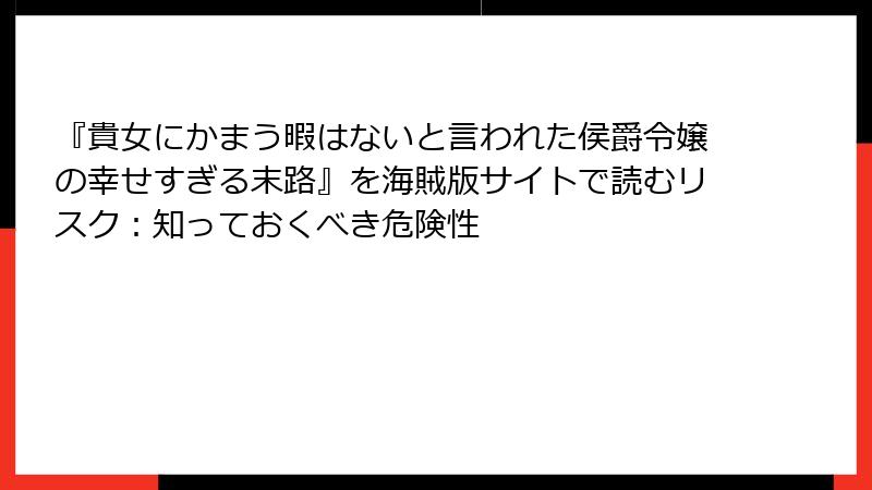『貴女にかまう暇はないと言われた侯爵令嬢の幸せすぎる末路』を海賊版サイトで読むリスク：知っておくべき危険性