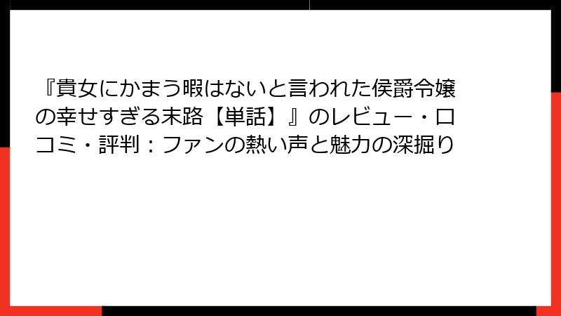 『貴女にかまう暇はないと言われた侯爵令嬢の幸せすぎる末路【単話】』のレビュー・口コミ・評判：ファンの熱い声と魅力の深掘り
