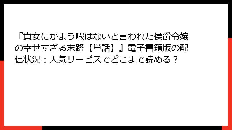 『貴女にかまう暇はないと言われた侯爵令嬢の幸せすぎる末路【単話】』電子書籍版の配信状況：人気サービスでどこまで読める？