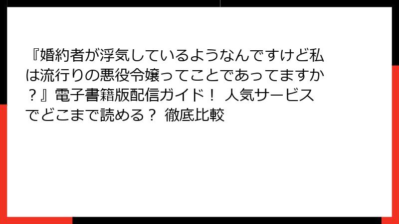 『婚約者が浮気しているようなんですけど私は流行りの悪役令嬢ってことであってますか？』電子書籍版配信ガイド！ 人気サービスでどこまで読める？ 徹底比較