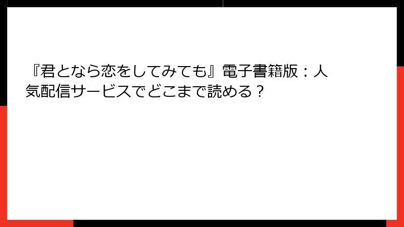 『君となら恋をしてみても』電子書籍版：人気配信サービスでどこまで読める？