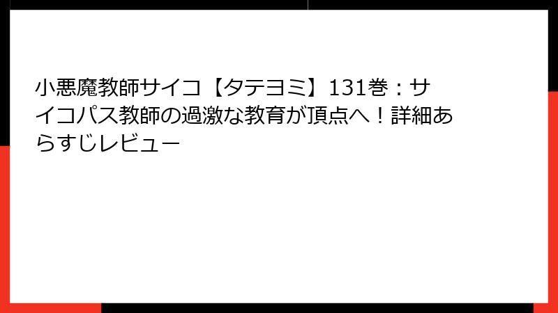 小悪魔教師サイコ【タテヨミ】131巻：サイコパス教師の過激な教育が頂点へ！詳細あらすじレビュー