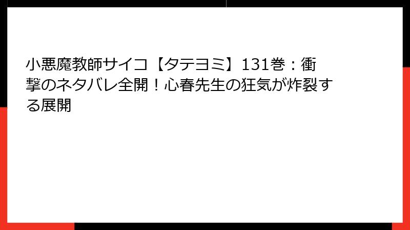 小悪魔教師サイコ【タテヨミ】131巻：衝撃のネタバレ全開！心春先生の狂気が炸裂する展開