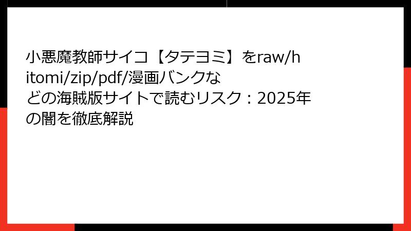 小悪魔教師サイコ【タテヨミ】をraw/hitomi/zip/pdf/漫画バンクなどの海賊版サイトで読むリスク：2025年の闇を徹底解説