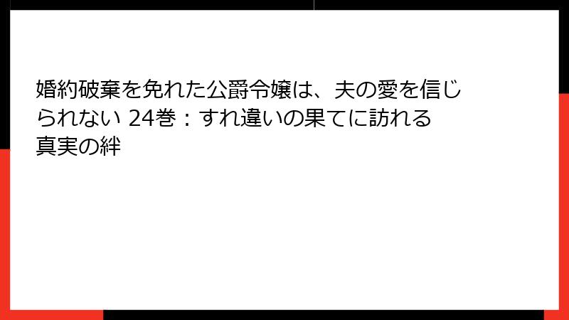 婚約破棄を免れた公爵令嬢は、夫の愛を信じられない 24巻：すれ違いの果てに訪れる真実の絆