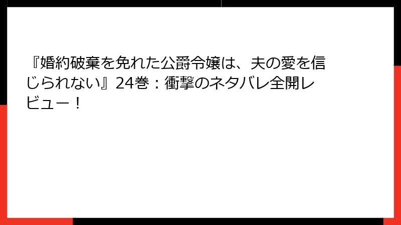 『婚約破棄を免れた公爵令嬢は、夫の愛を信じられない』24巻：衝撃のネタバレ全開レビュー！