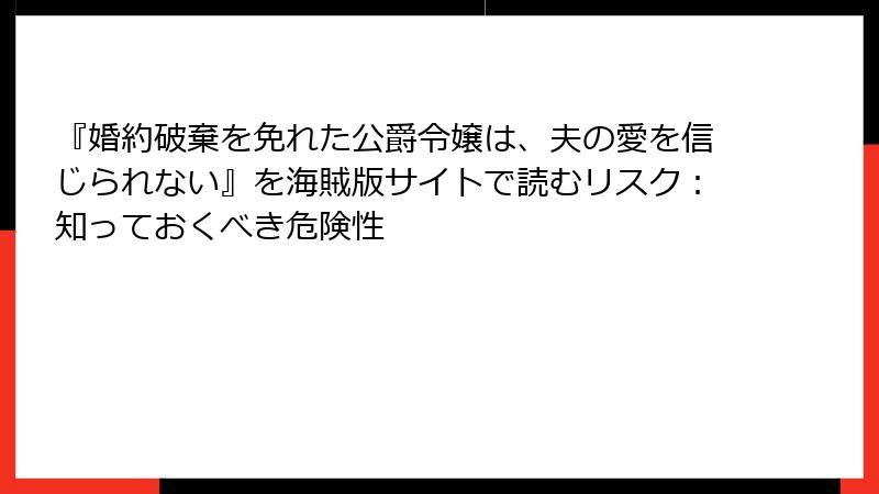 『婚約破棄を免れた公爵令嬢は、夫の愛を信じられない』を海賊版サイトで読むリスク：知っておくべき危険性