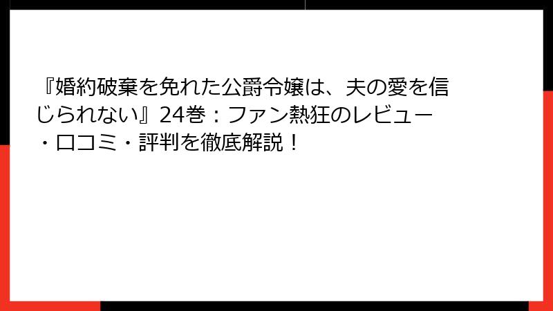 『婚約破棄を免れた公爵令嬢は、夫の愛を信じられない』24巻：ファン熱狂のレビュー・口コミ・評判を徹底解説！