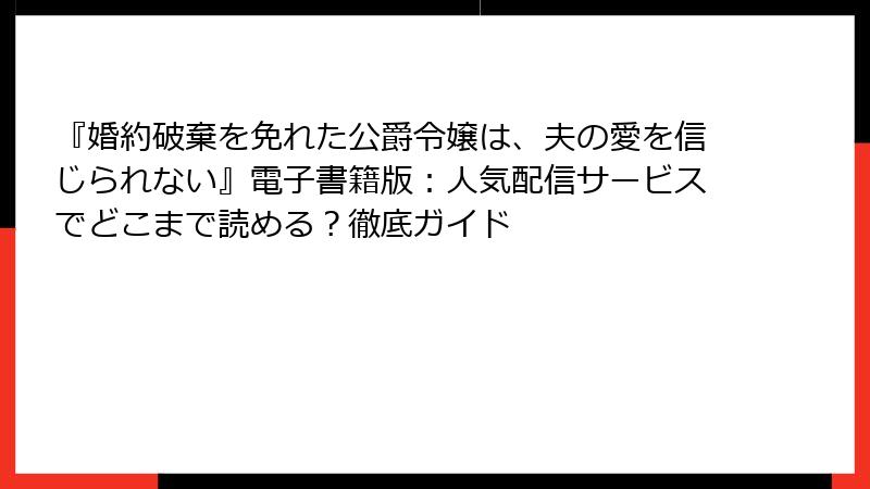 『婚約破棄を免れた公爵令嬢は、夫の愛を信じられない』電子書籍版：人気配信サービスでどこまで読める？徹底ガイド
