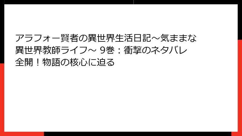 アラフォー賢者の異世界生活日記～気ままな異世界教師ライフ～ 9巻：衝撃のネタバレ全開！物語の核心に迫る