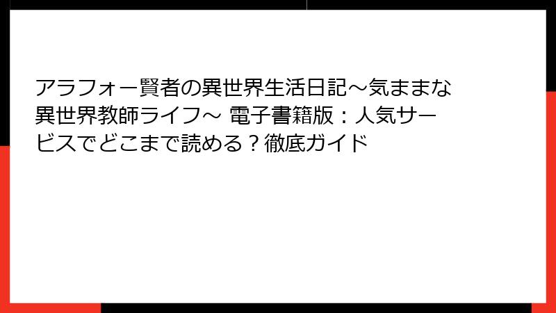 アラフォー賢者の異世界生活日記～気ままな異世界教師ライフ～ 電子書籍版：人気サービスでどこまで読める？徹底ガイド
