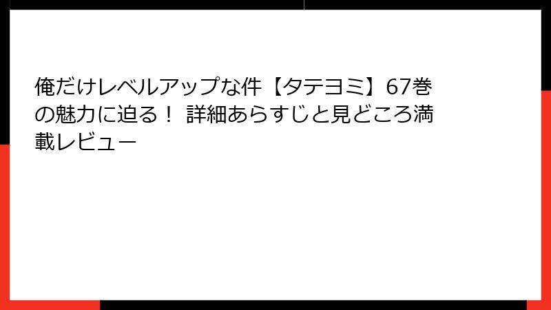 俺だけレベルアップな件【タテヨミ】67巻の魅力に迫る！ 詳細あらすじと見どころ満載レビュー