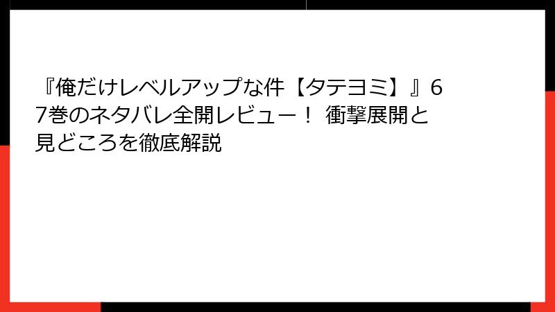 『俺だけレベルアップな件【タテヨミ】』67巻のネタバレ全開レビュー！ 衝撃展開と見どころを徹底解説
