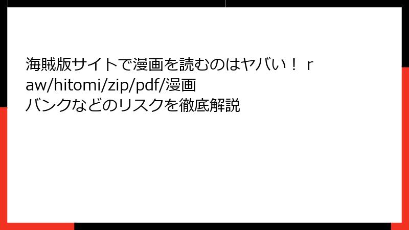 海賊版サイトで漫画を読むのはヤバい！ raw/hitomi/zip/pdf/漫画バンクなどのリスクを徹底解説