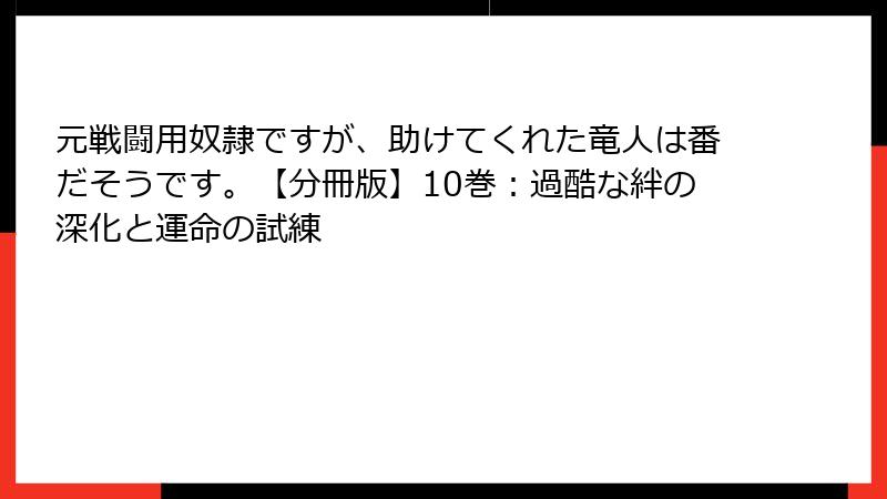 元戦闘用奴隷ですが、助けてくれた竜人は番だそうです。【分冊版】10巻：過酷な絆の深化と運命の試練