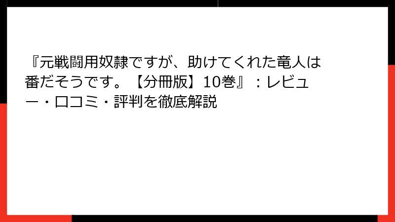 『元戦闘用奴隷ですが、助けてくれた竜人は番だそうです。【分冊版】10巻』：レビュー・口コミ・評判を徹底解説