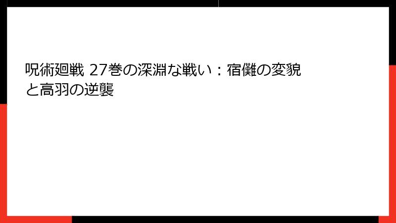 呪術廻戦 27巻の深淵な戦い：宿儺の変貌と高羽の逆襲