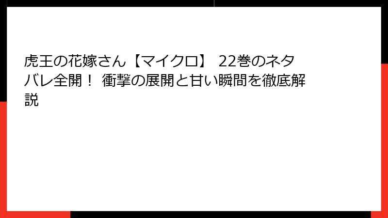 虎王の花嫁さん【マイクロ】 22巻のネタバレ全開！ 衝撃の展開と甘い瞬間を徹底解説