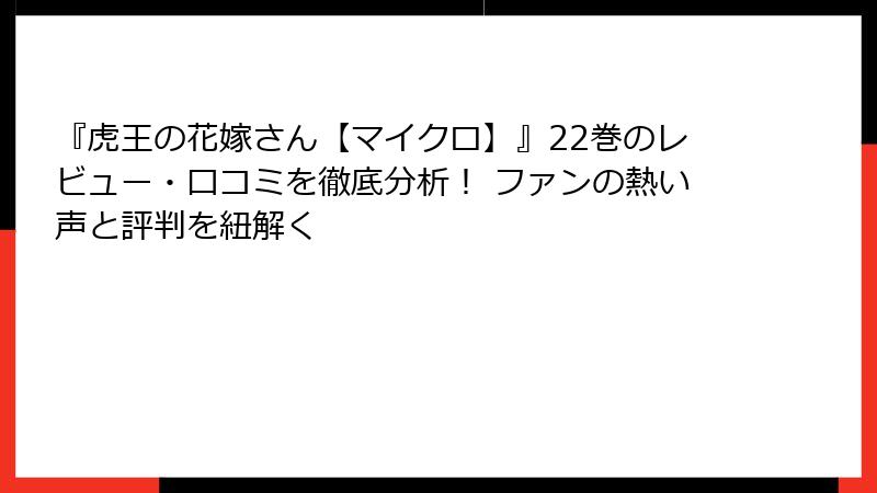 『虎王の花嫁さん【マイクロ】』22巻のレビュー・口コミを徹底分析！ ファンの熱い声と評判を紐解く