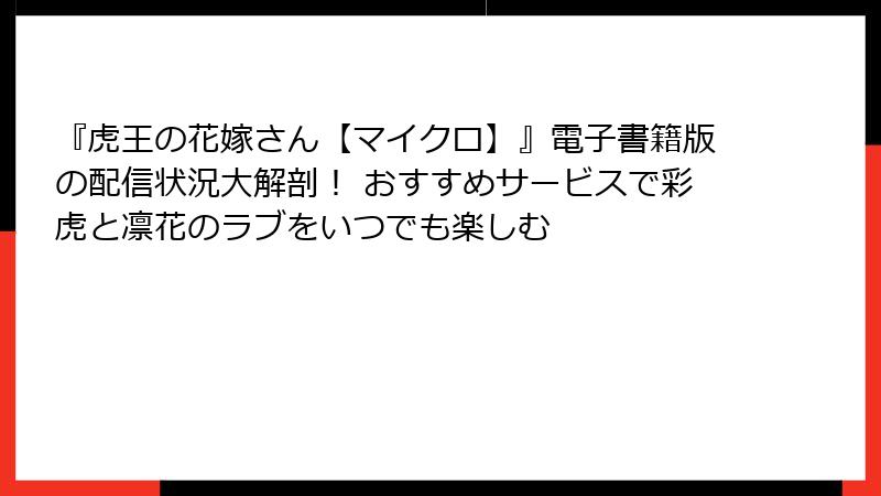 『虎王の花嫁さん【マイクロ】』電子書籍版の配信状況大解剖！ おすすめサービスで彩虎と凛花のラブをいつでも楽しむ