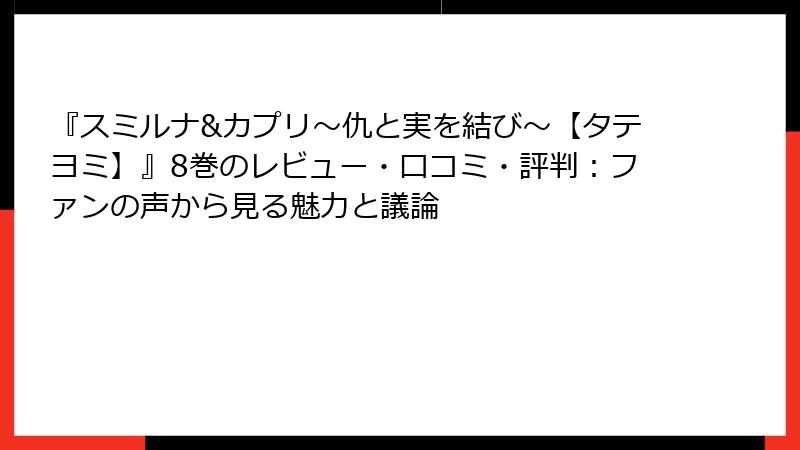 『スミルナ&カプリ～仇と実を結び～【タテヨミ】』8巻のレビュー・口コミ・評判：ファンの声から見る魅力と議論