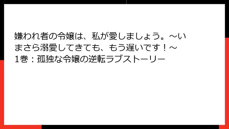 嫌われ者の令嬢は、私が愛しましょう。～いまさら溺愛してきても、もう遅いです！～ 1巻：孤独な令嬢の逆転ラブストーリー