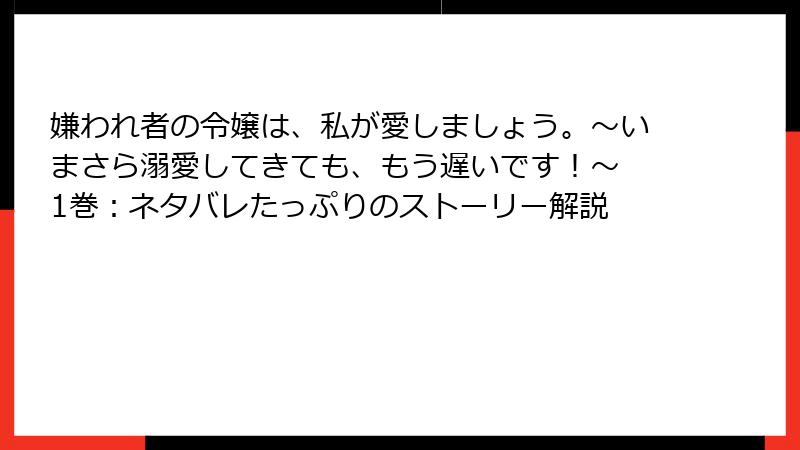 嫌われ者の令嬢は、私が愛しましょう。～いまさら溺愛してきても、もう遅いです！～ 1巻：ネタバレたっぷりのストーリー解説