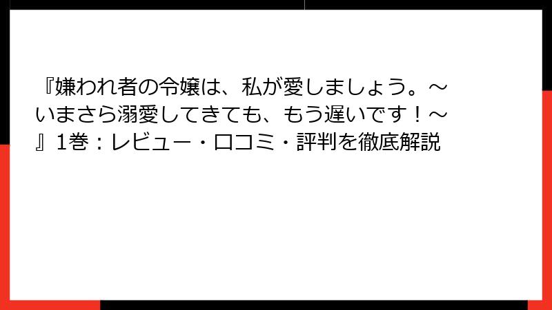 『嫌われ者の令嬢は、私が愛しましょう。～いまさら溺愛してきても、もう遅いです！～』1巻：レビュー・口コミ・評判を徹底解説