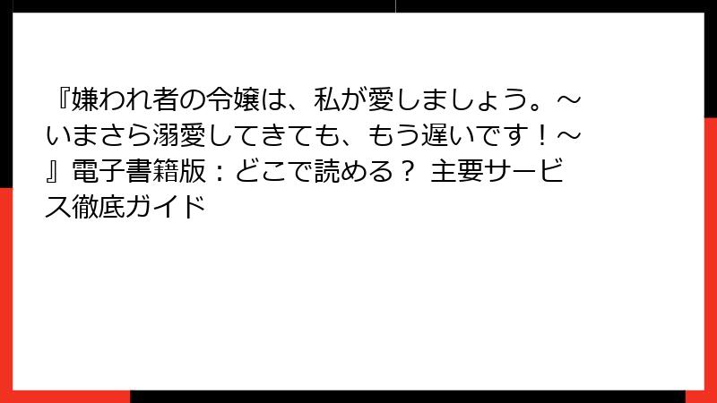 『嫌われ者の令嬢は、私が愛しましょう。～いまさら溺愛してきても、もう遅いです！～』電子書籍版：どこで読める？ 主要サービス徹底ガイド