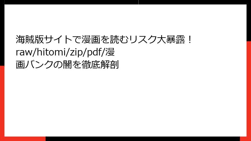 海賊版サイトで漫画を読むリスク大暴露！ raw/hitomi/zip/pdf/漫画バンクの闇を徹底解剖