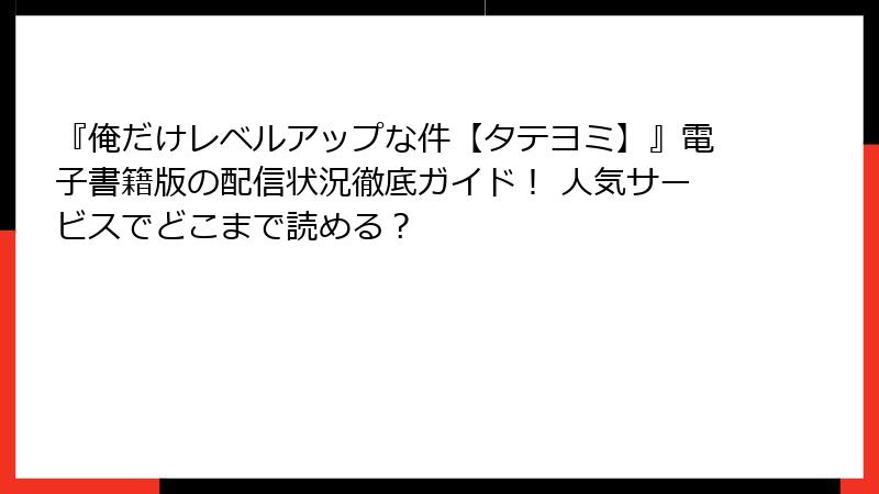 『俺だけレベルアップな件【タテヨミ】』電子書籍版の配信状況徹底ガイド！ 人気サービスでどこまで読める？