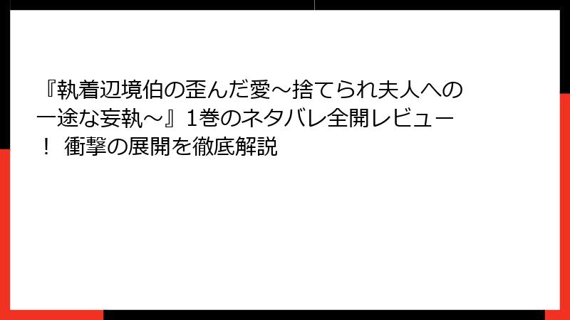 『執着辺境伯の歪んだ愛～捨てられ夫人への一途な妄執～』1巻のネタバレ全開レビュー！ 衝撃の展開を徹底解説