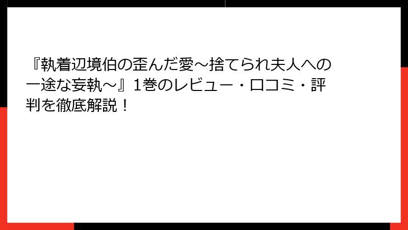 『執着辺境伯の歪んだ愛～捨てられ夫人への一途な妄執～』1巻のレビュー・口コミ・評判を徹底解説！