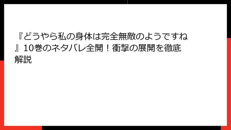 『どうやら私の身体は完全無敵のようですね』10巻のネタバレ全開！衝撃の展開を徹底解説