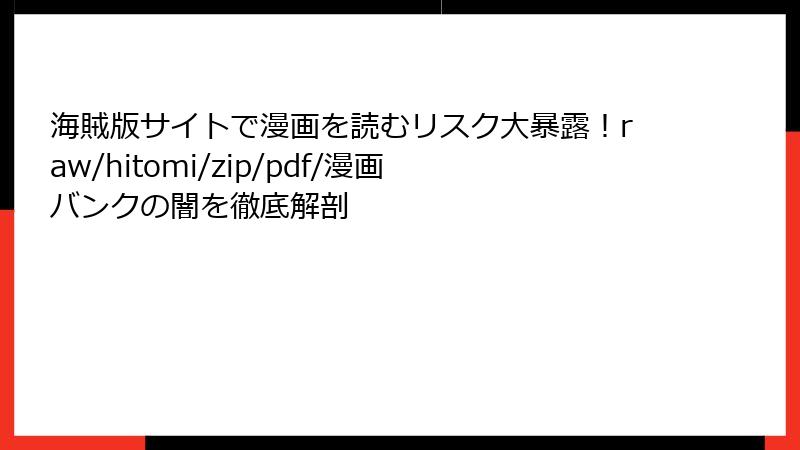 海賊版サイトで漫画を読むリスク大暴露！raw/hitomi/zip/pdf/漫画バンクの闇を徹底解剖